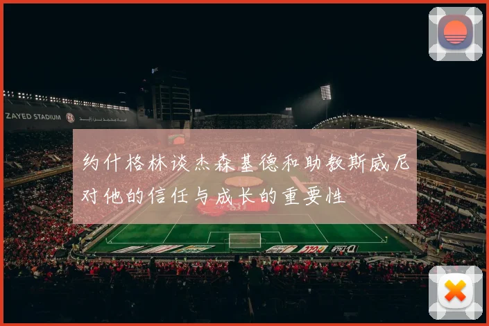 约什格林谈杰森基德和助教斯威尼对他的信任与成长的重要性