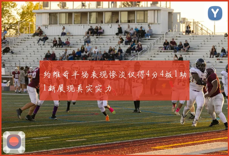 约维奇半场表现惨淡仅得4分4板1助1断展现真实实力