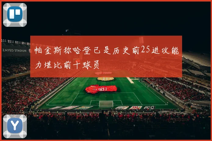 帕金斯称哈登已是历史前25进攻能力堪比前十球员