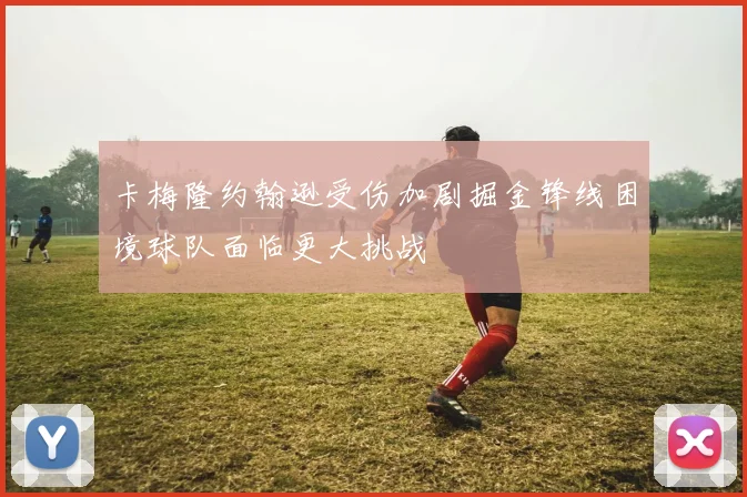 卡梅隆约翰逊受伤加剧掘金锋线困境球队面临更大挑战