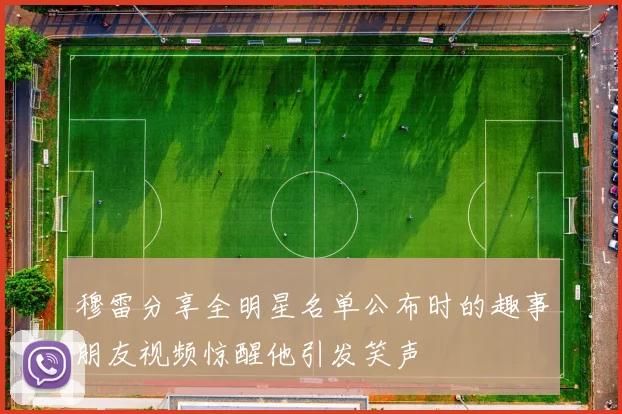 穆雷分享全明星名单公布时的趣事朋友视频惊醒他引发笑声