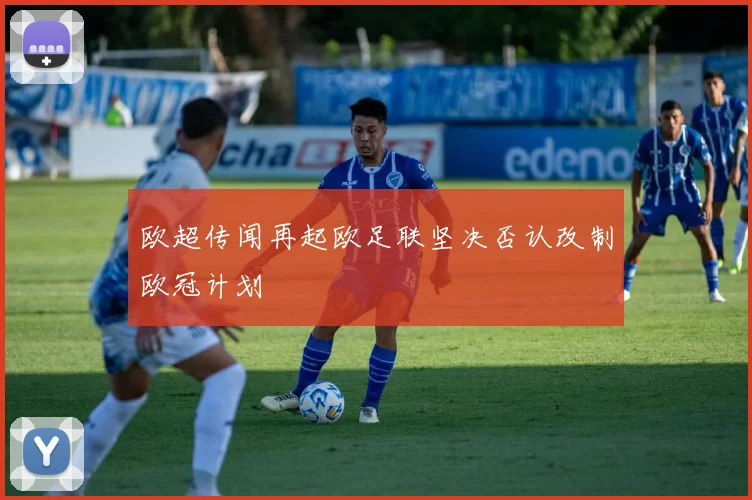 欧超传闻再起欧足联坚决否认改制欧冠计划