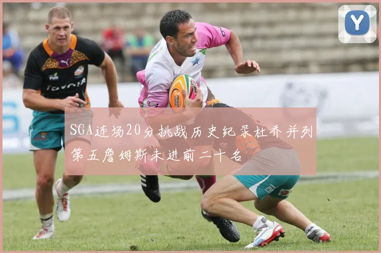 SGA连场20分挑战历史纪录杜乔并列第五詹姆斯未进前二十名