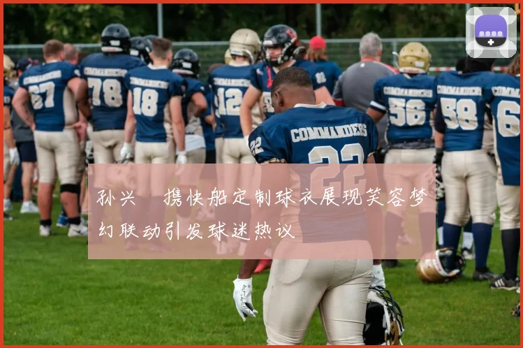 孙兴慜携快船定制球衣展现笑容梦幻联动引发球迷热议