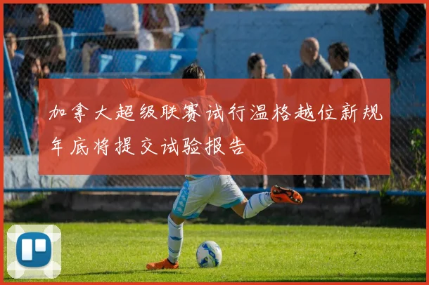 加拿大超级联赛试行温格越位新规年底将提交试验报告