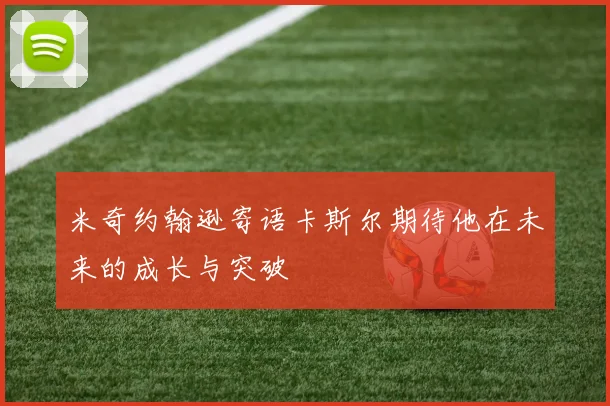 米奇约翰逊寄语卡斯尔期待他在未来的成长与突破